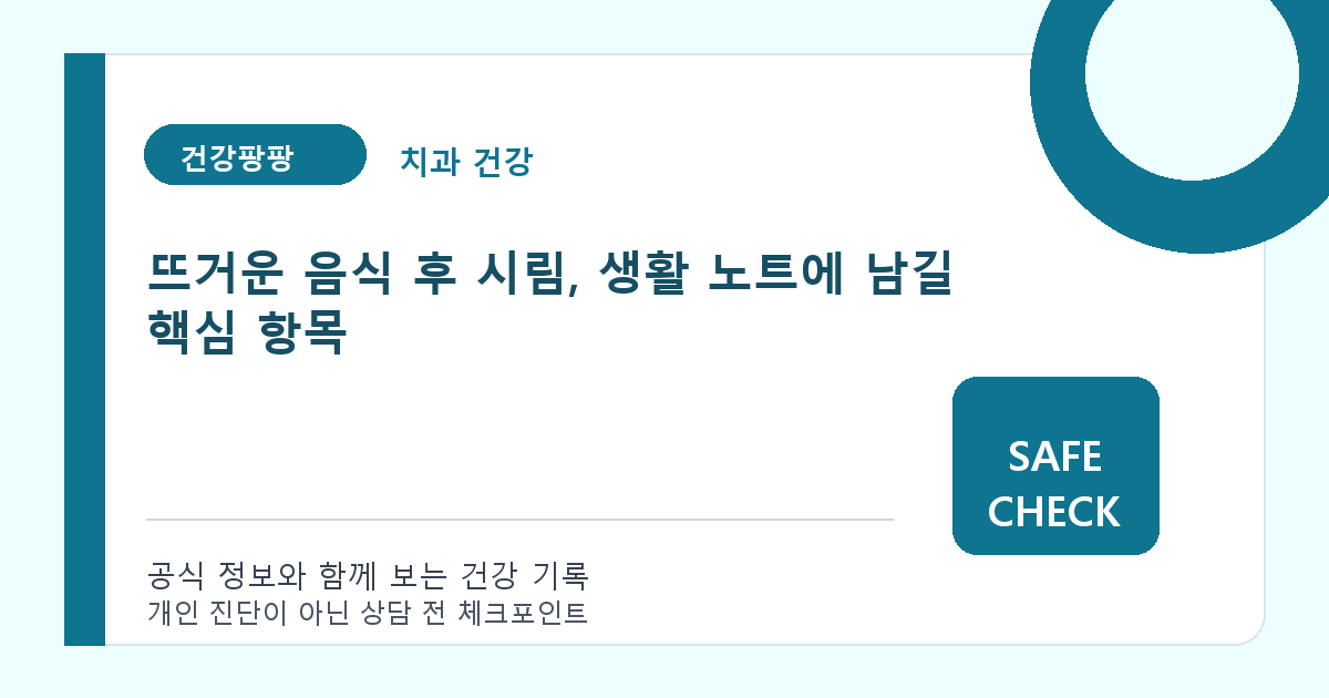 뜨거운 음식 후 시림, 생활 노트에 남길 핵심 항목